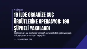 16 İlde Organize Suç Örgütlerine Operasyon: 198 Şüpheli Yakalandı