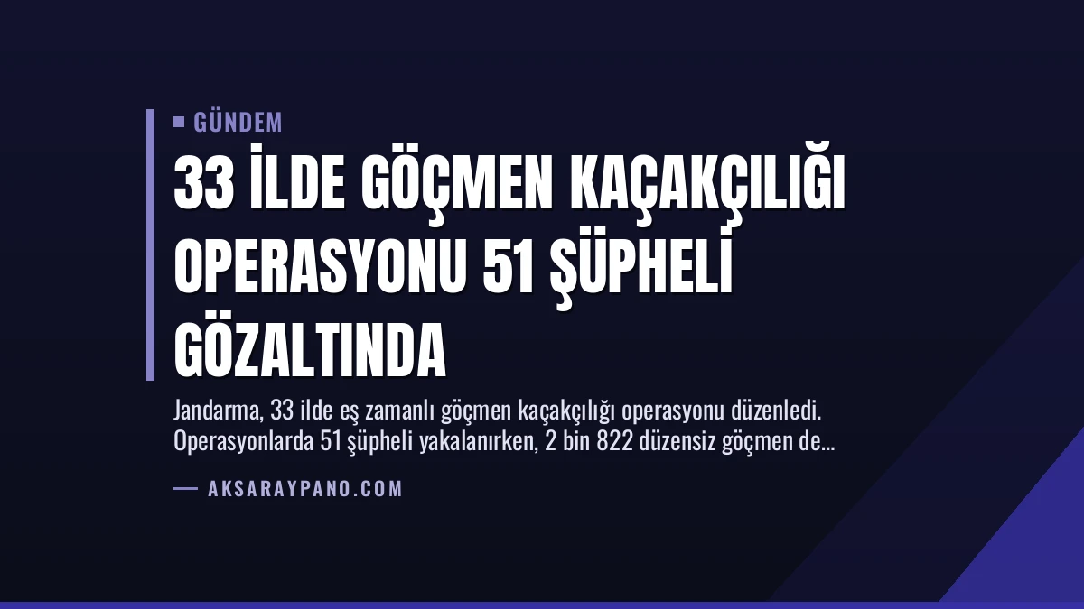 33 İlde Göçmen Kaçakçılığı Operasyonu 51 Şüpheli Gözaltında