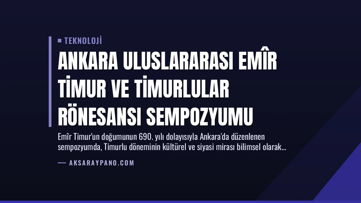 Ankara Uluslararası Emîr Timur ve Timurlular Rönesansı Sempozyumu