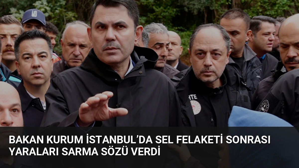 Bakan Kurum İstanbul’da Sel Felaketi Sonrası Yaraları Sarma Sözü Verdi