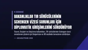 Bakanlıklar TIR Sürücülerinin Schengen Vizesi Sorunları İçin Diplomatik Girişimlerini Sürdürüyor