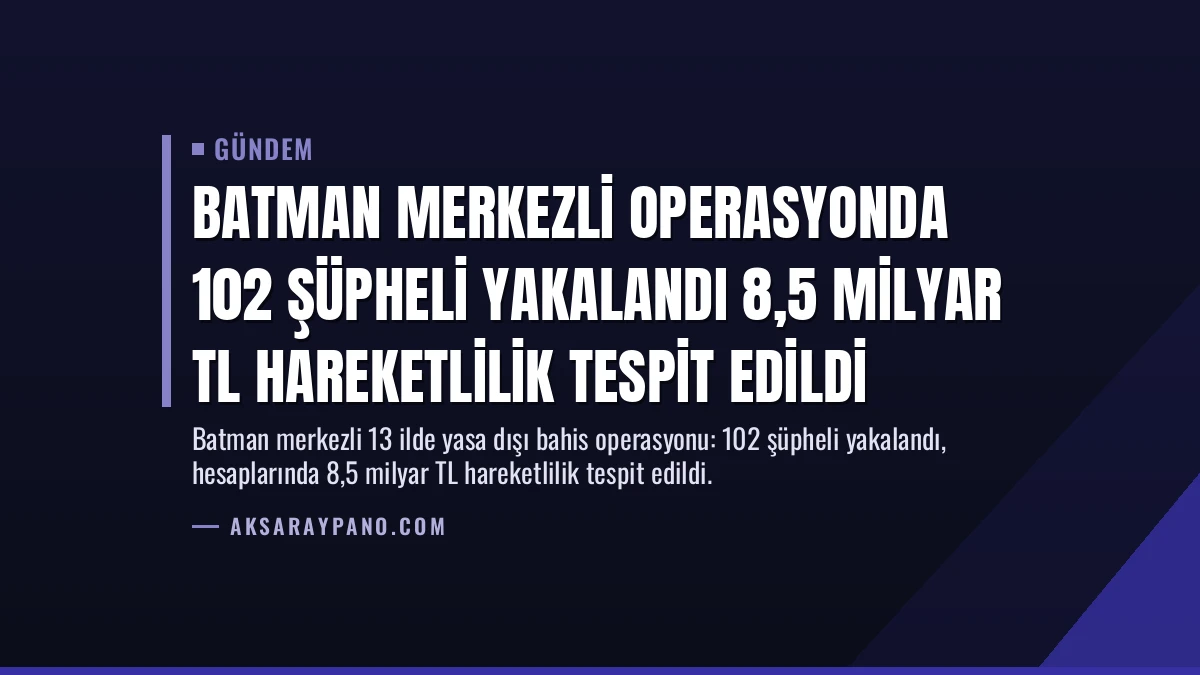 Batman Merkezli Operasyonda 102 Şüpheli Yakalandı 8,5 Milyar TL Hareketlilik Tespit Edildi