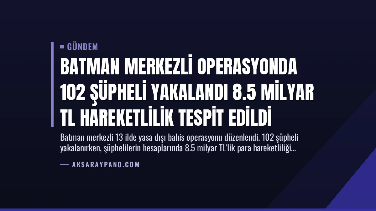 Batman Merkezli Operasyonda 102 Şüpheli Yakalandı 8.5 Milyar TL Hareketlilik Tespit Edildi
