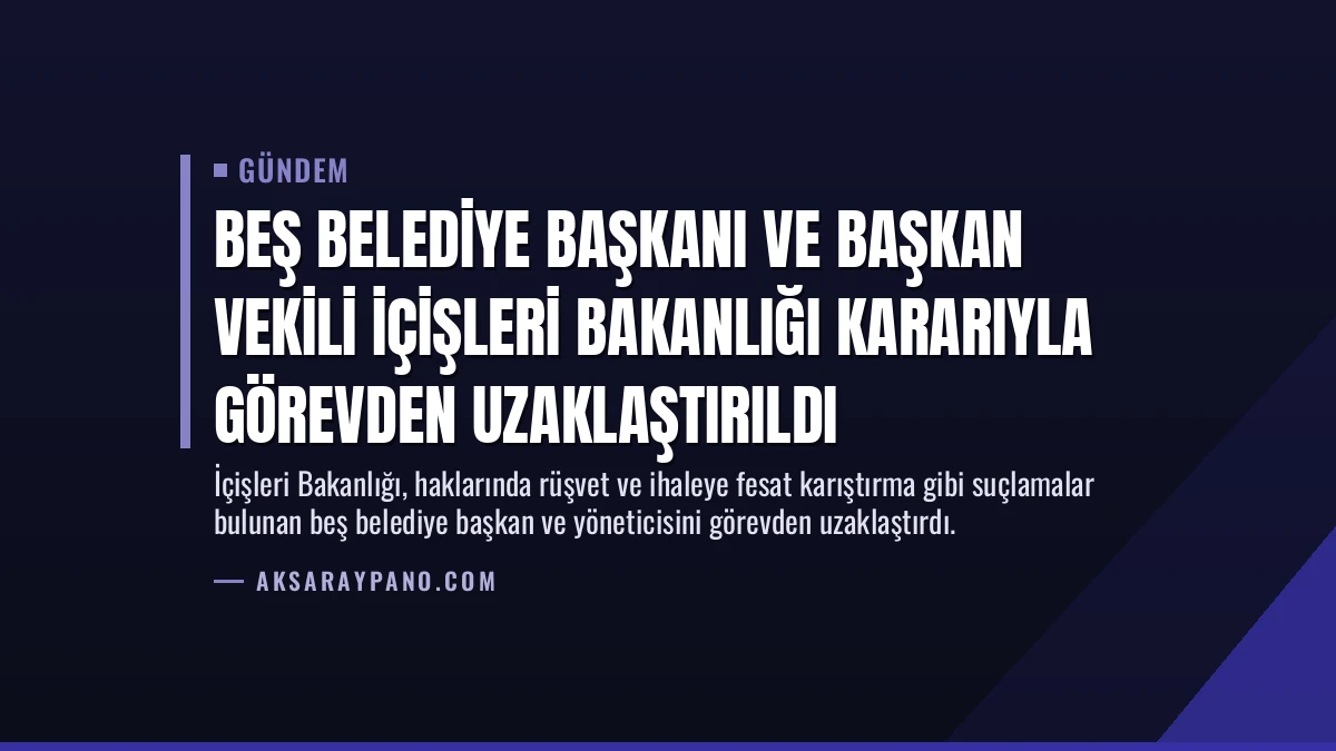 Beş Belediye Başkanı ve Başkan Vekili İçişleri Bakanlığı Kararıyla Görevden Uzaklaştırıldı