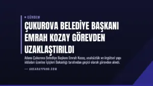 Çukurova Belediye Başkanı Emrah Kozay Görevden Uzaklaştırıldı