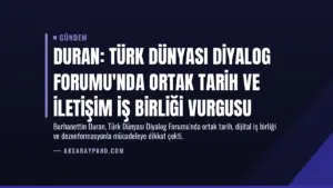 Duran: Türk Dünyası Diyalog Forumu'nda ortak tarih ve iletişim iş birliği vurgusu