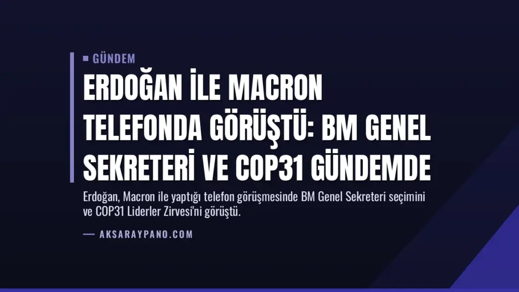 Erdoğan ile Macron telefonda görüştü: BM Genel Sekreteri ve COP31 gündemde