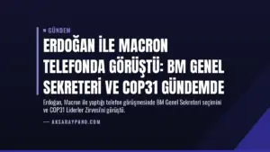 Erdoğan ile Macron telefonda görüştü: BM Genel Sekreteri ve COP31 gündemde