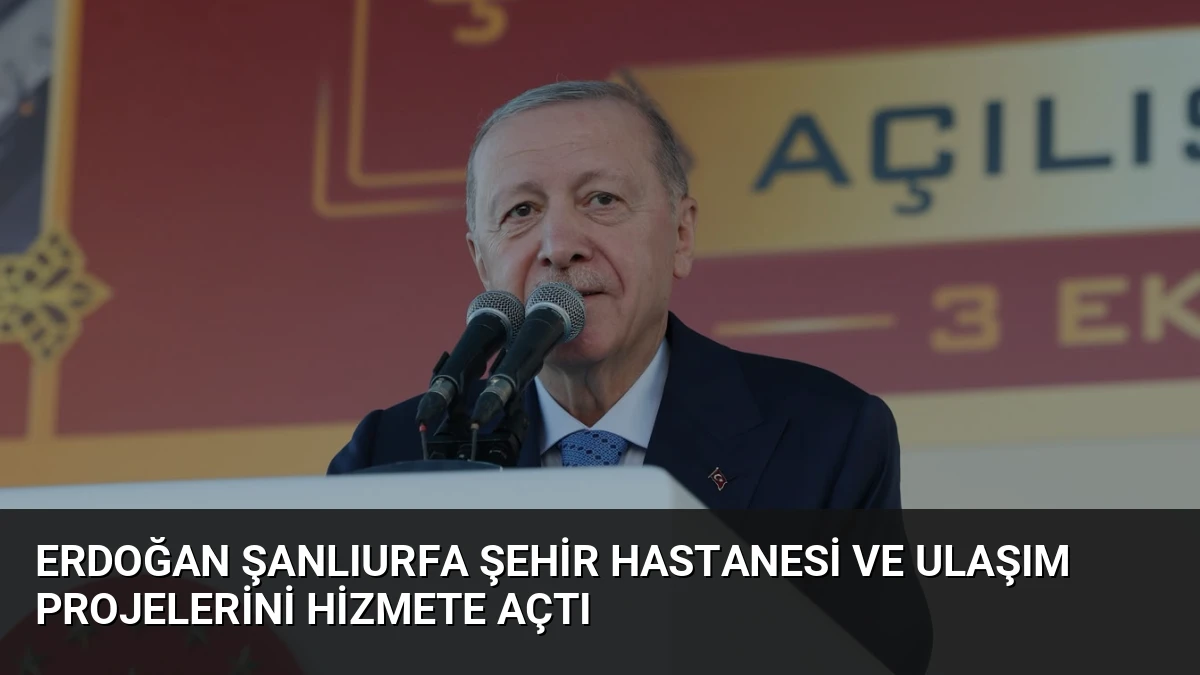 Erdoğan Şanlıurfa Şehir Hastanesi ve Ulaşım Projelerini Hizmete Açtı