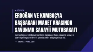 Erdoğan ve Kamboçya Başbakanı Manet Arasında Savunma Sanayii Mutabakatı