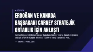 Erdoğan ve Kanada Başbakanı Carney Stratejik Ortaklık İçin Anlaştı