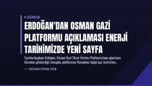 Erdoğan’dan Osman Gazi Platformu Açıklaması Enerji Tarihimizde Yeni Sayfa