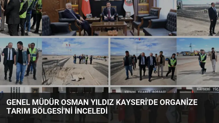 Genel Müdür Osman Yıldız Kayseri’de Organize Tarım Bölgesi’ni İnceledi