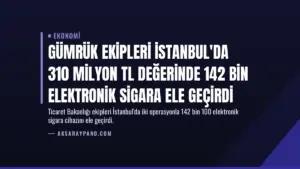 Gümrük Ekipleri İstanbul'da 310 Milyon TL Değerinde 142 Bin Elektronik Sigara Ele Geçirdi