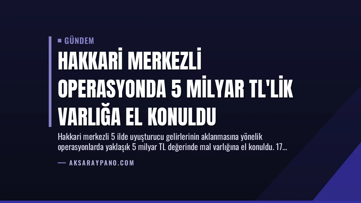 Hakkari Merkezli Operasyonda 5 Milyar TL’lik Varlığa El Konuldu