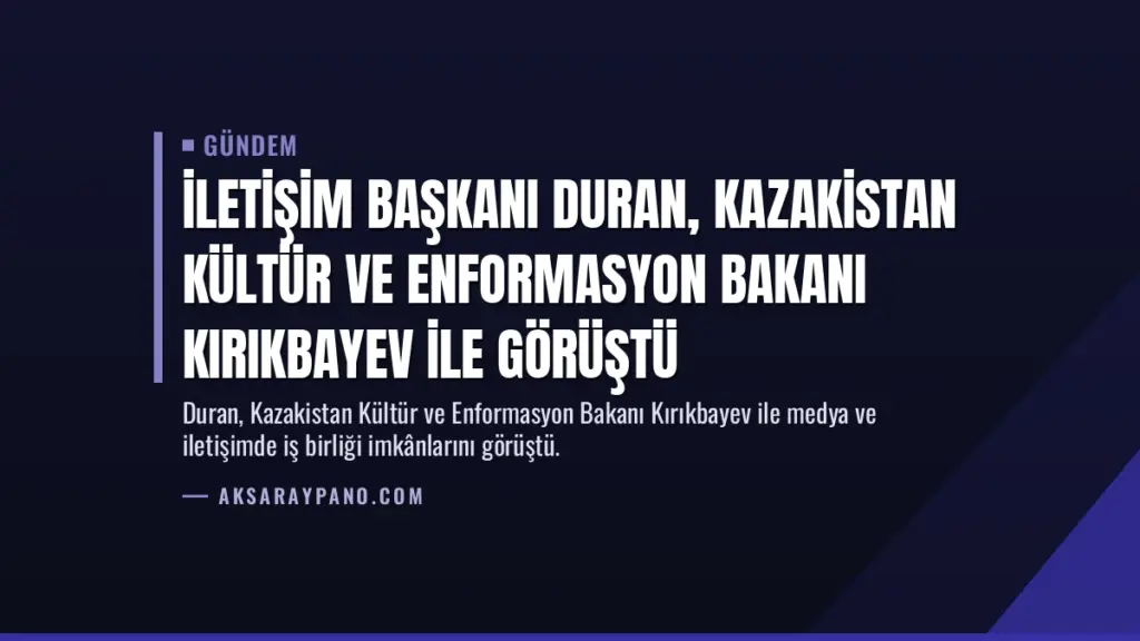 İletişim Başkanı Duran, Kazakistan Kültür ve Enformasyon Bakanı Kırıkbayev ile görüştü