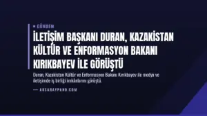 İletişim Başkanı Duran, Kazakistan Kültür ve Enformasyon Bakanı Kırıkbayev ile görüştü