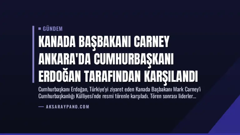Kanada Başbakanı Carney Ankara’da Cumhurbaşkanı Erdoğan Tarafından Karşılandı