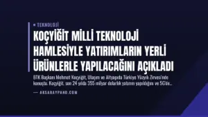 Koçyiğit Milli Teknoloji Hamlesiyle Yatırımların Yerli Ürünlerle Yapılacağını Açıkladı
