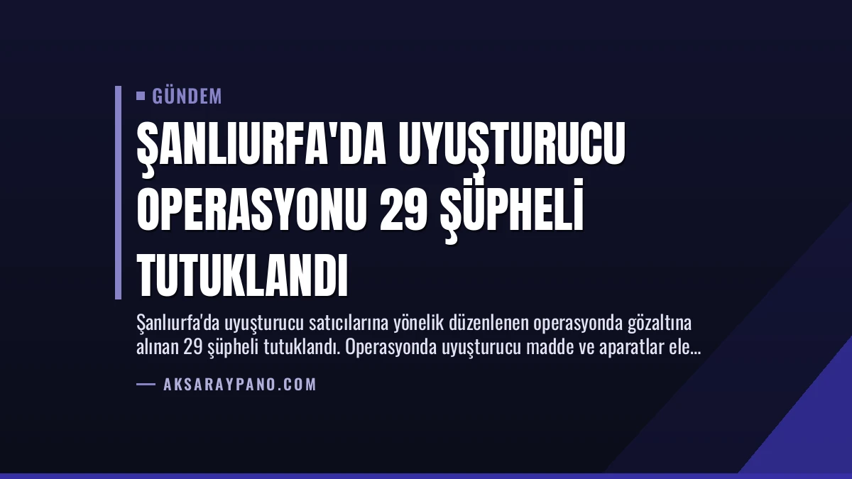 Şanlıurfa’da Uyuşturucu Operasyonu 29 Şüpheli Tutuklandı