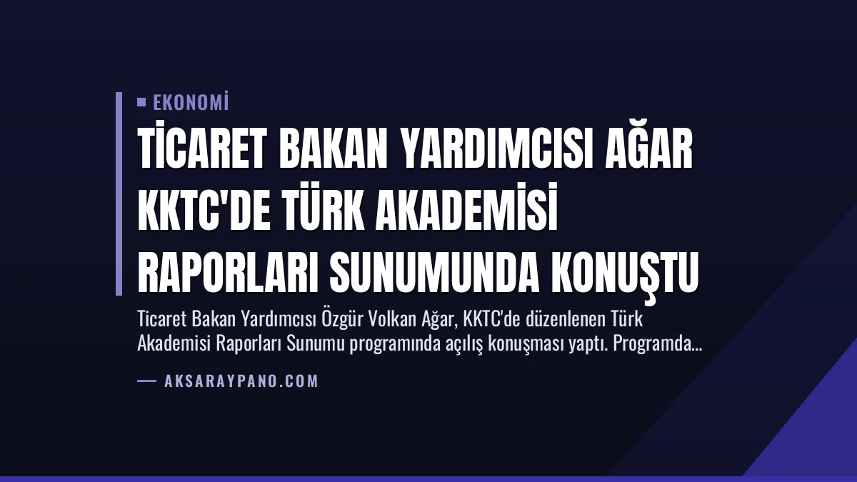 Ticaret Bakan Yardımcısı Ağar KKTC’de Türk Akademisi Raporları Sunumunda Konuştu