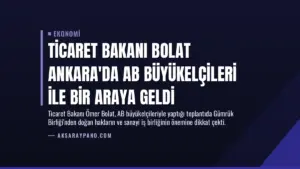 Ticaret Bakanı Bolat Ankara’da AB Büyükelçileri ile Bir Araya Geldi