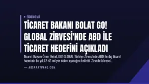 Ticaret Bakanı Bolat GO! GLOBAL Zirvesi’nde ABD ile Ticaret Hedefini Açıkladı