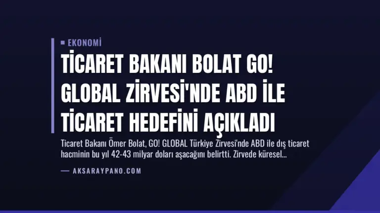 Ticaret Bakanı Bolat GO! GLOBAL Zirvesi’nde ABD ile Ticaret Hedefini Açıkladı