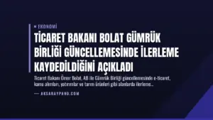 Ticaret Bakanı Bolat Gümrük Birliği Güncellemesinde İlerleme Kaydedildiğini Açıkladı