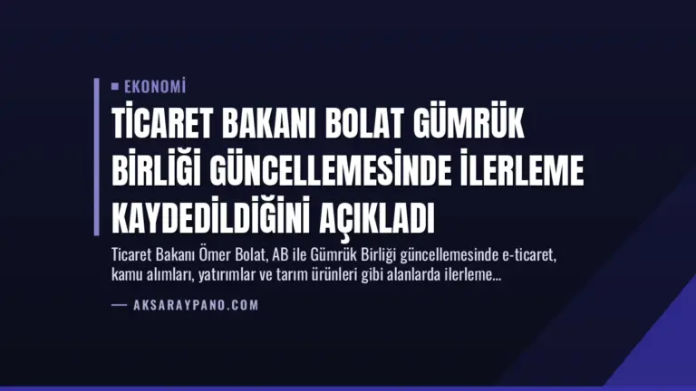 Ticaret Bakanı Bolat Gümrük Birliği Güncellemesinde İlerleme Kaydedildiğini Açıkladı