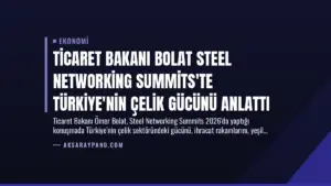 Ticaret Bakanı Bolat Steel Networking Summits'te Türkiye'nin Çelik Gücünü Anlattı