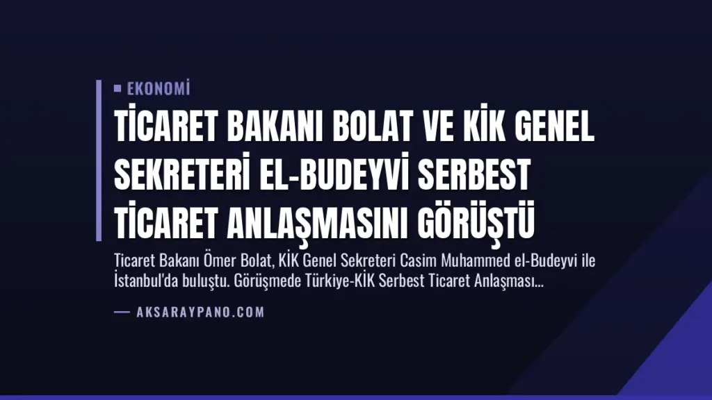 Ticaret Bakanı Bolat ve KİK Genel Sekreteri El-Budeyvi Serbest Ticaret Anlaşmasını Görüştü