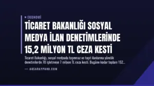 Ticaret Bakanlığı Sosyal Medya İlan Denetimlerinde 15,2 Milyon TL Ceza Kesti