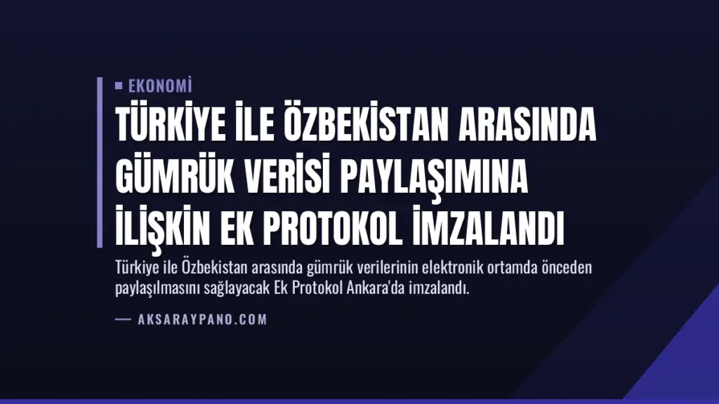 Türkiye ile Özbekistan Arasında Gümrük Verisi Paylaşımına İlişkin Ek Protokol İmzalandı