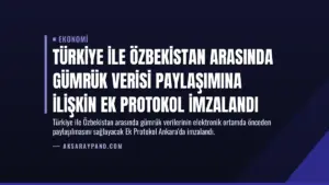 Türkiye ile Özbekistan Arasında Gümrük Verisi Paylaşımına İlişkin Ek Protokol İmzalandı