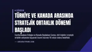 Türkiye ve Kanada Arasında Stratejik Ortaklık Dönemi Başladı