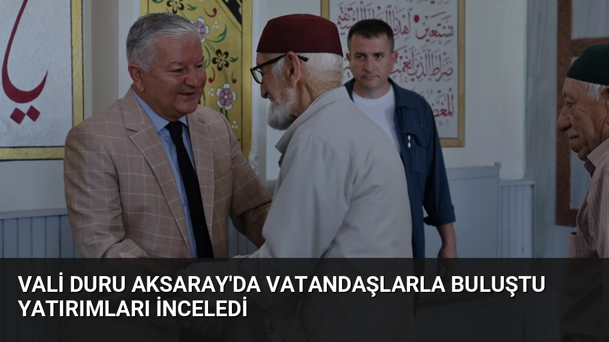 Vali Duru Aksaray’da Vatandaşlarla Buluştu Yatırımları İnceledi